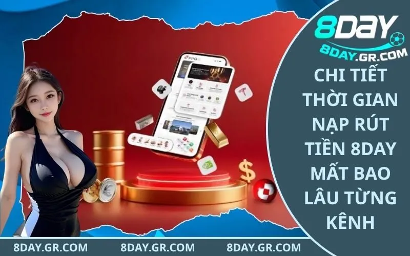 Chi Tiết Thời Gian Nạp Rút Tiền 8Day Mất Bao Lâu Từng Kênh