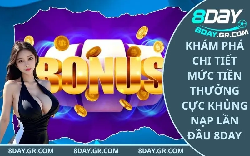 Khám phá chi tiết mức tiền thưởng cực khủng nạp lần đầu 8Day