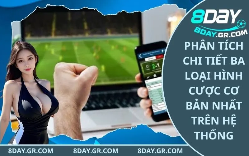 Phân tích chi tiết ba loại hình cược cơ bản nhất trên hệ thống